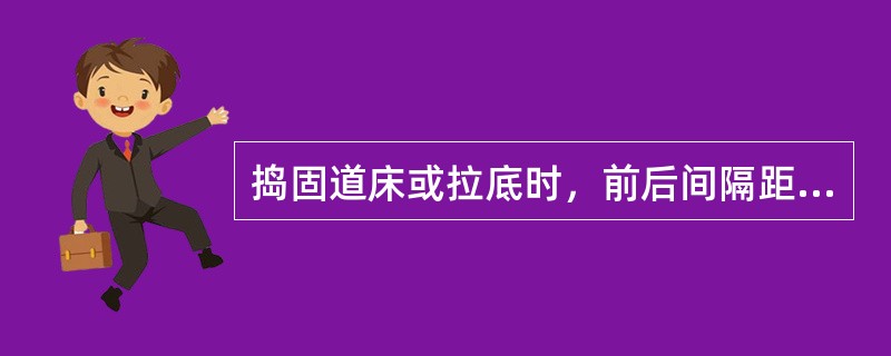 捣固道床或拉底时，前后间隔距离不小于（）m。