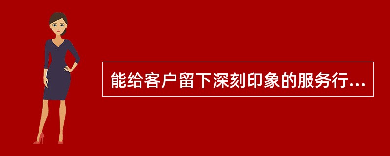 能给客户留下深刻印象的服务行为有：（）；（）、仪表、仪容和肢体语言等