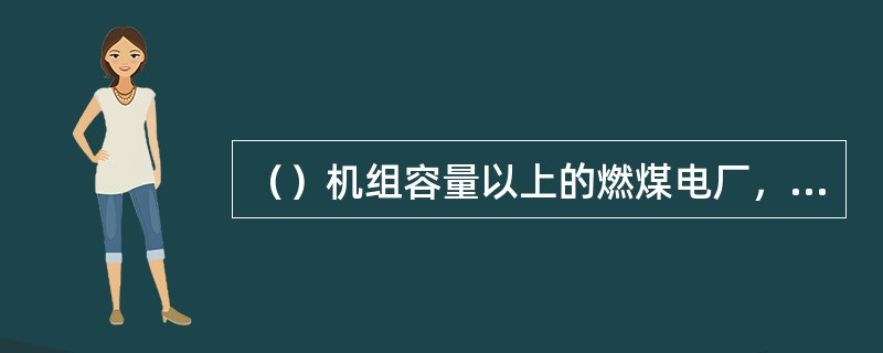 （）机组容量以上的燃煤电厂，其运煤栈桥及运煤隧道与转运站、筒仓、碎煤机室、主厂房