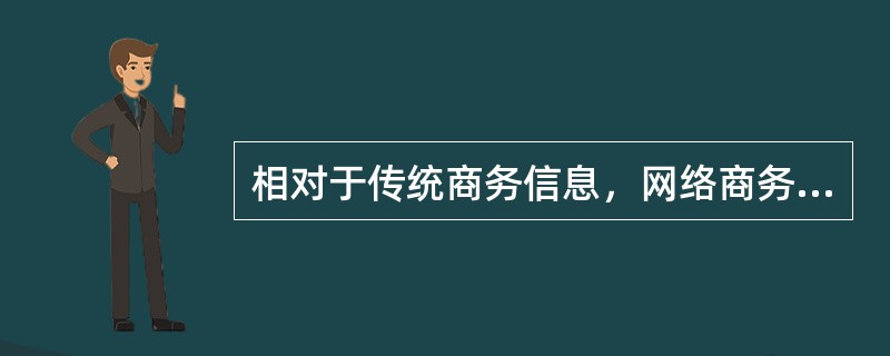 相对于传统商务信息，网络商务信息不具有以下的特点（）