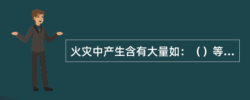 火灾中产生含有大量如：（）等有毒成分的气体。