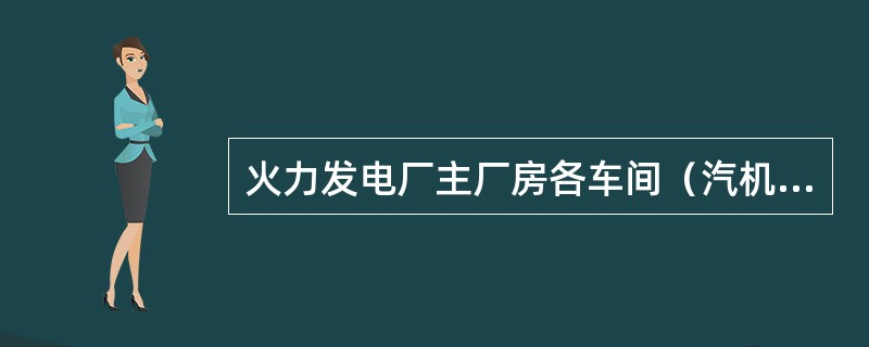 火力发电厂主厂房各车间（汽机房、除氧间、煤仓间、锅炉房、集中控制楼）的安全出口均