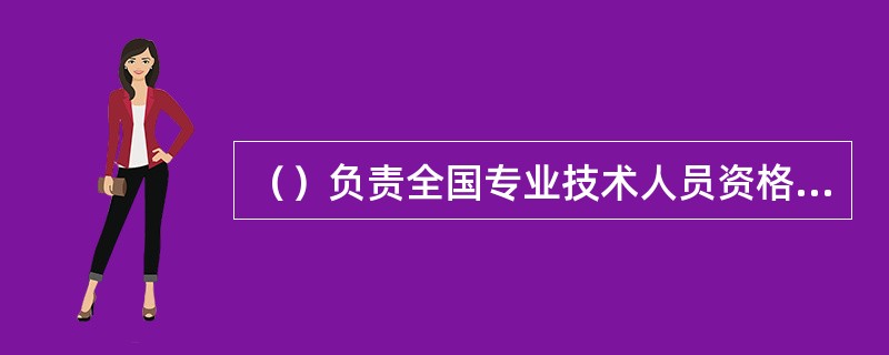 （）负责全国专业技术人员资格考试工作的综合管理与监督。