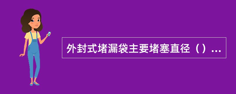 外封式堵漏袋主要堵塞直径（）的裂缝的管道、容器、油罐车或油槽车、桶与储罐泄漏。