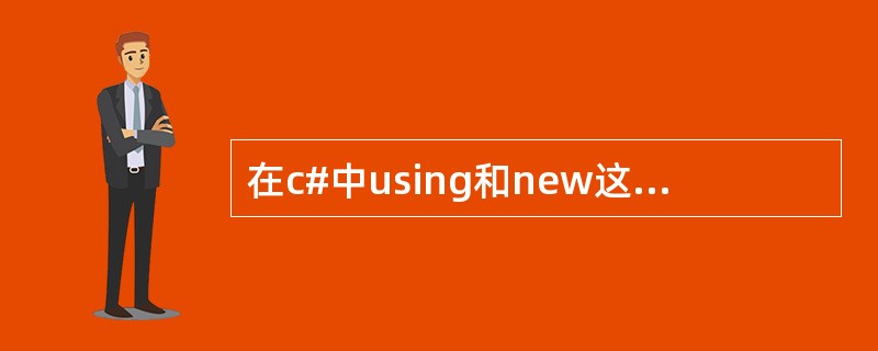 在c#中using和new这两个关键字有什么意义，请写出你所知道的意义？usin