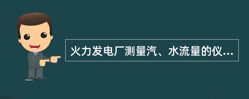 火力发电厂测量汽、水流量的仪表大多采用（）流量计。