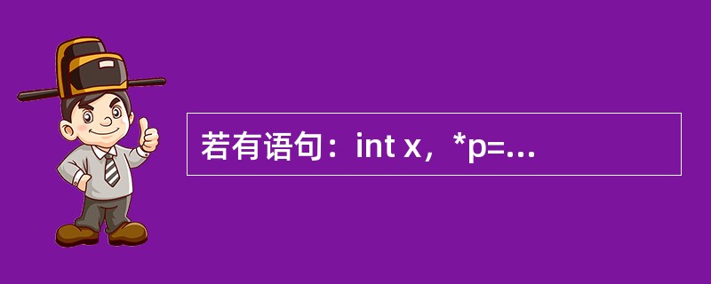 若有语句：int x，*p=&x；则与该语句等价的语句是（）