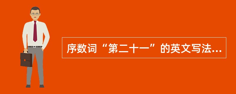 序数词“第二十一”的英文写法是“（）”。