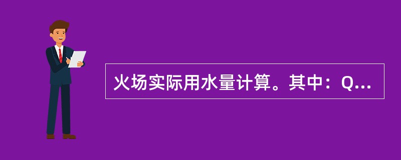 火场实际用水量计算。其中：Q———火场实际用水量，L/s；A———火场燃烧面积，