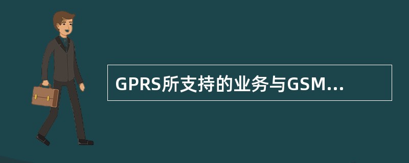 GPRS所支持的业务与GSM所支持的业务有什么主要不同？目前GPRS能支持哪些业