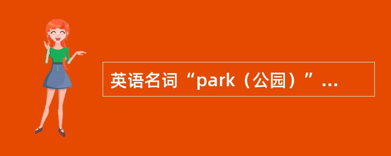 英语名词“park（公园）”的复数形式是“（）”。