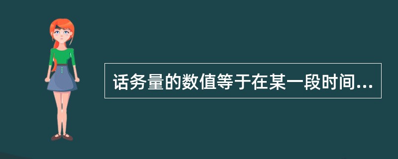 话务量的数值等于在某一段时间内（）与每次呼叫所占用时间的乘积。