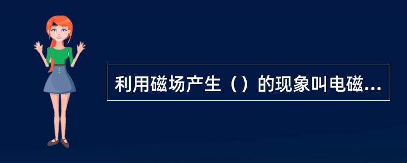 利用磁场产生（）的现象叫电磁感应现象。