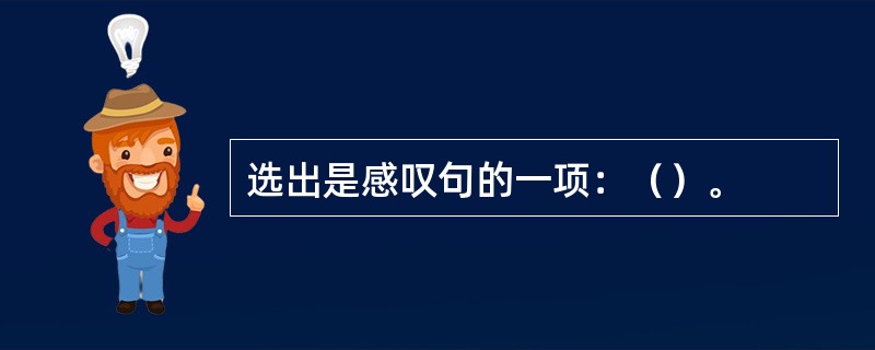 选出是感叹句的一项：（）。