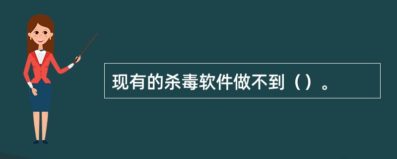 现有的杀毒软件做不到（）。