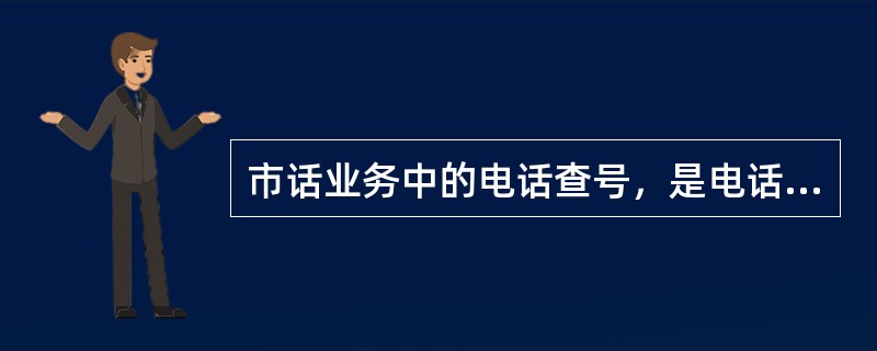 市话业务中的电话查号，是电话局为用户查询电话号码、方便使用电话通信的一项业务，全