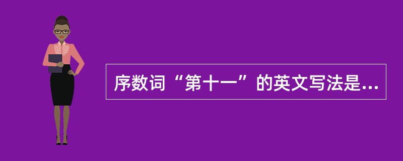 序数词“第十一”的英文写法是“（）”。