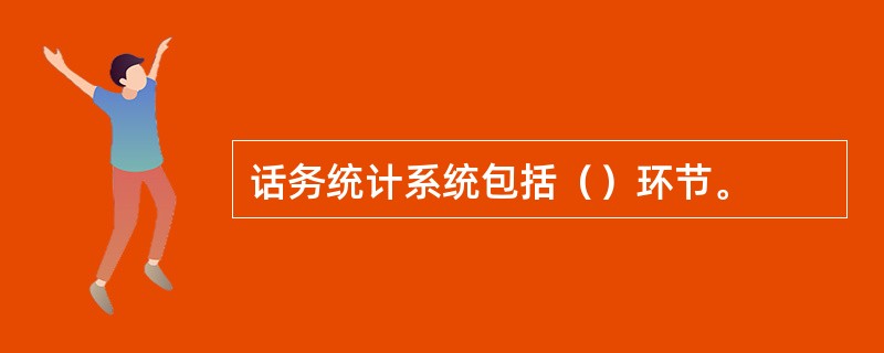 话务统计系统包括（）环节。