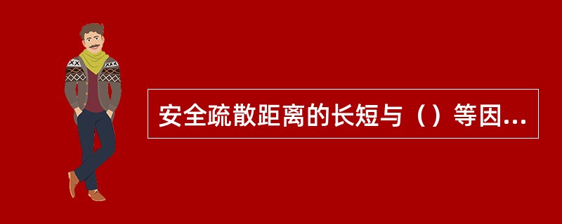安全疏散距离的长短与（）等因素有关，直接影响疏散所需要的时间。