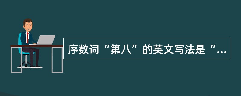 序数词“第八”的英文写法是“（）”。