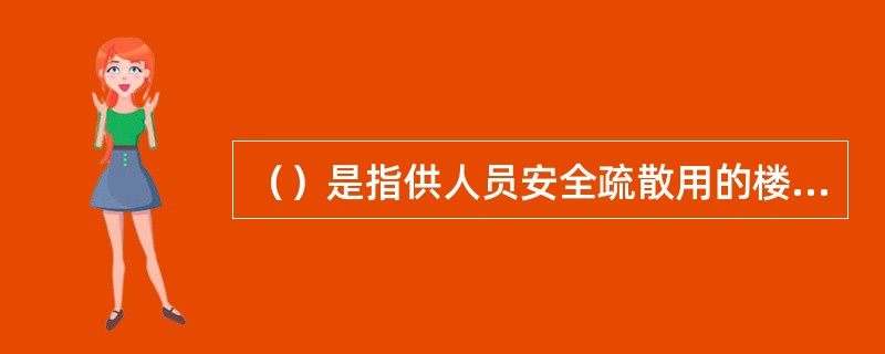 （）是指供人员安全疏散用的楼梯间、室外楼梯的出入口或直通室内外安全区域的出口。