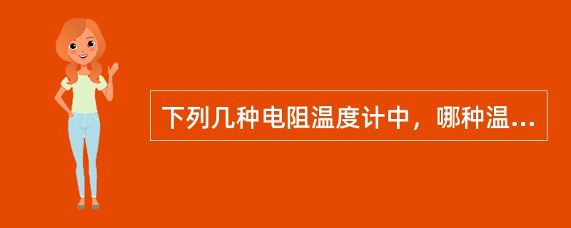 下列几种电阻温度计中，哪种温度计的准确度最高（）。