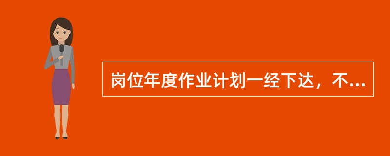 岗位年度作业计划一经下达，不得任意更改，必须（）。