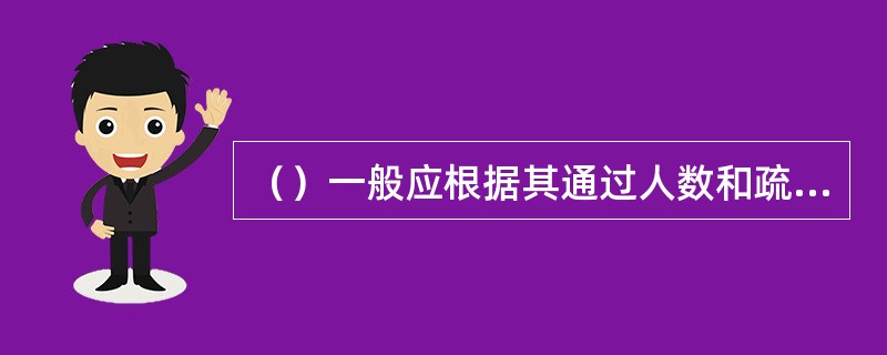 （）一般应根据其通过人数和疏散净宽度指标经计算确定。