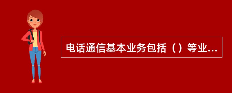 电话通信基本业务包括（）等业务。