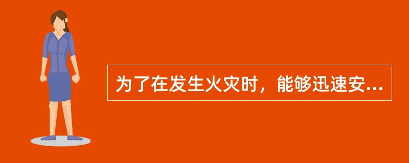 为了在发生火灾时，能够迅速安全地疏散人员和抢救物资，减少人员伤亡、降低火灾损失，