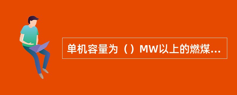 单机容量为（）MW以上的燃煤发电厂，消防水泵及主厂房电梯应按Ⅰ类负荷供电。