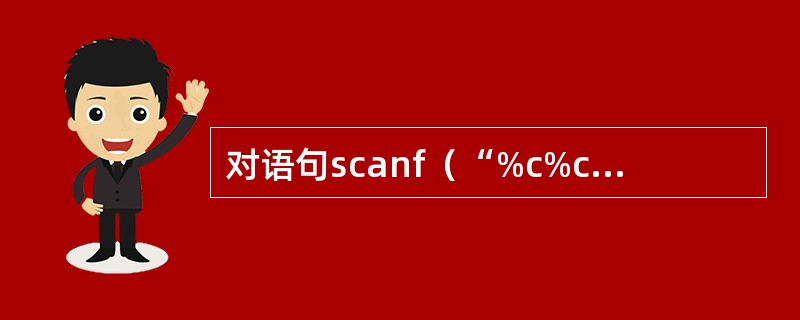 对语句scanf（“%c%c%c”，&x，&y，&z）；和语句scanf（“%c