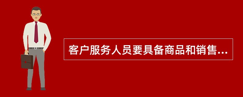 客户服务人员要具备商品和销售的相关知识，主要包括如下内容（）