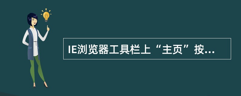 IE浏览器工具栏上“主页”按钮的作用是回到当前正在浏览的网站的首页。