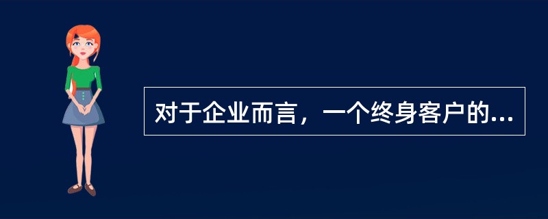 对于企业而言，一个终身客户的价值，是一次购买客户价值的（）倍。