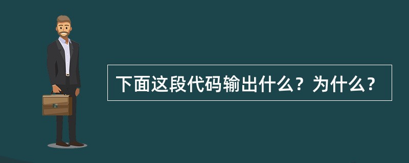 下面这段代码输出什么？为什么？