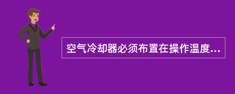 空气冷却器必须布置在操作温度等于或高于自燃点的可燃液体设备上方。（）