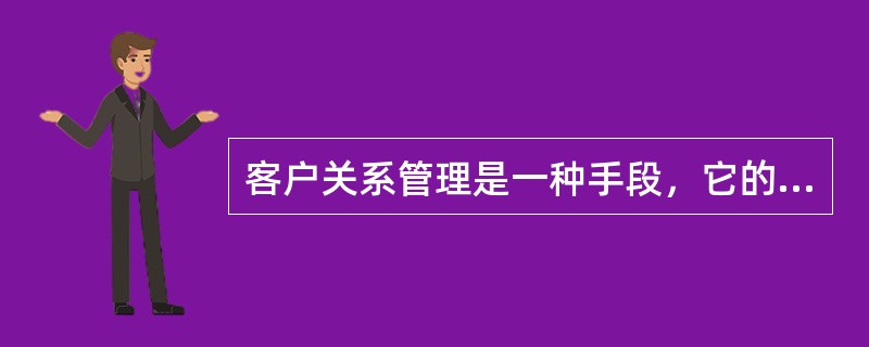 客户关系管理是一种手段，它的根本目的是通过不断改善客户关系、互动方式、资源调配、