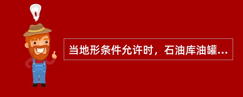 当地形条件允许时，石油库油罐宜布置在比卸油地点低、比灌油地点高的位置。（）