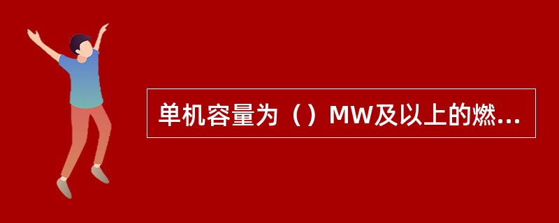 单机容量为（）MW及以上的燃煤电厂，应设置控制中心报警系统，系统应配有火灾部位显