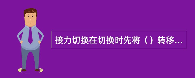 接力切换在切换时先将（）转移至目标小区