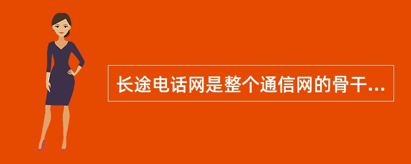 长途电话网是整个通信网的骨干，它包括国际线路、国内干线线路和省内县级以上的线路。