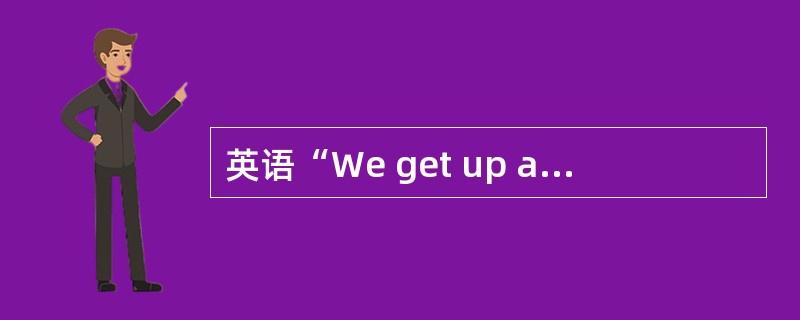 英语“We get up at six”是表示（）。