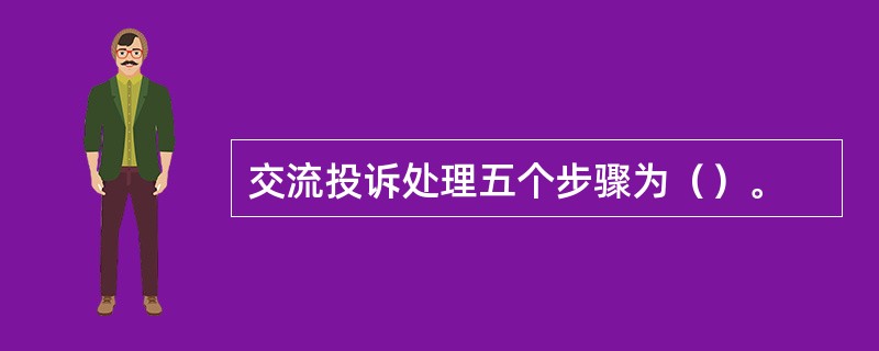 交流投诉处理五个步骤为（）。