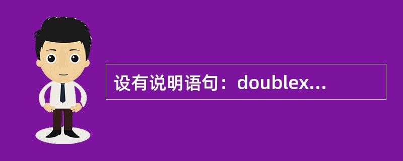 设有说明语句：doublex；，下列选项中正确的是（）