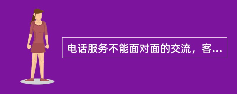 电话服务不能面对面的交流，客户无法看到我们的面孔，我们要给客户体现专业的声音形象