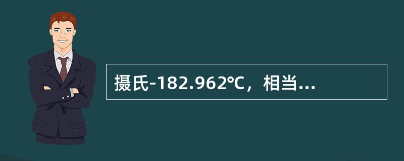 摄氏-182.962℃，相当于绝对温度（）K。