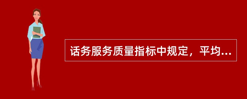 话务服务质量指标中规定，平均应答时限为（）。