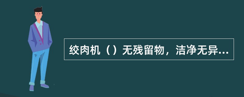 绞肉机（）无残留物，洁净无异味，无灰尘，无污清、水印o，