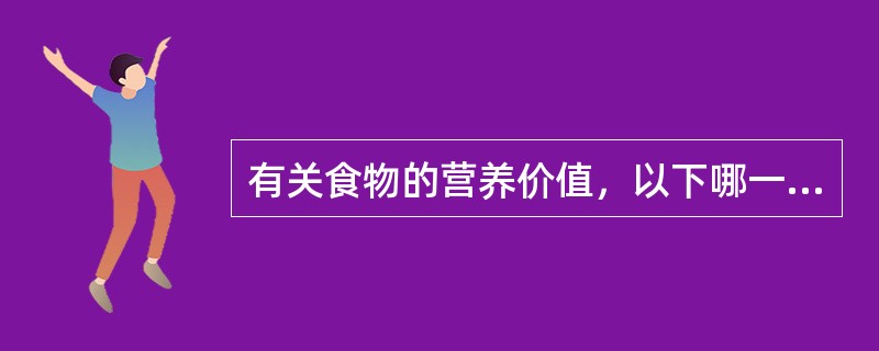 有关食物的营养价值，以下哪一种说法正确（）